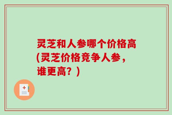 灵芝和人参哪个价格高(灵芝价格竞争人参，谁更高？)-第1张图片-破壁灵芝孢子粉研究指南