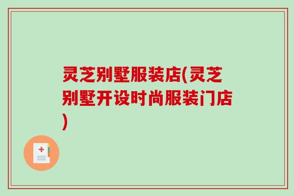 灵芝别墅服装店(灵芝别墅开设时尚服装门店)-第1张图片-破壁灵芝孢子粉研究指南 灵芝别墅服装店(灵芝别墅开设时尚服装门店)-第1张图片-破壁灵芝孢子粉研究指南
