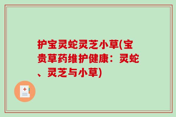 护宝灵蛇灵芝小草(宝贵草药维护健康:灵蛇、灵芝与小草)-第1张图片-破壁灵芝孢子粉研究指南 护宝灵蛇灵芝小草(宝贵草药维护健康:灵蛇、灵芝与小草)-第1张图片-破壁灵芝孢子粉研究指南