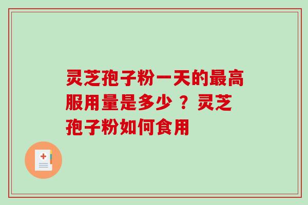灵芝孢子粉一天的最高服用量是多少 ?灵芝孢子粉如何食用-第1张图片-破壁灵芝孢子粉研究指南 灵芝孢子粉一天的最高服用量是多少 ?灵芝孢子粉如何食用-第1张图片-破壁灵芝孢子粉研究指南