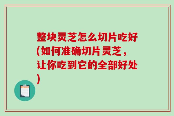 整块灵芝怎么切片吃好(如何准确切片灵芝，让你吃到它的全部好处)-第1张图片-破壁灵芝孢子粉研究指南