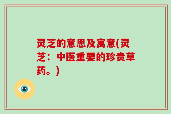 灵芝的意思及寓意(灵芝:中医重要的珍贵草药。)-第1张图片-破壁灵芝孢子粉研究指南 灵芝的意思及寓意(灵芝:中医重要的珍贵草药。)-第1张图片-破壁灵芝孢子粉研究指南