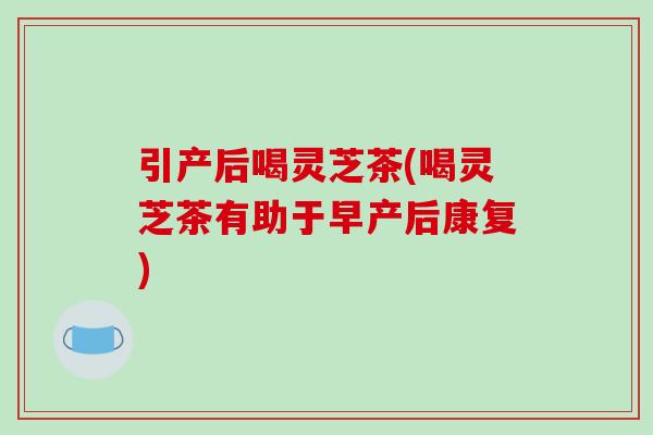 引产后喝灵芝茶(喝灵芝茶有助于早产后康复)-第1张图片-破壁灵芝孢子粉研究指南 引产后喝灵芝茶(喝灵芝茶有助于早产后康复)-第1张图片-破壁灵芝孢子粉研究指南