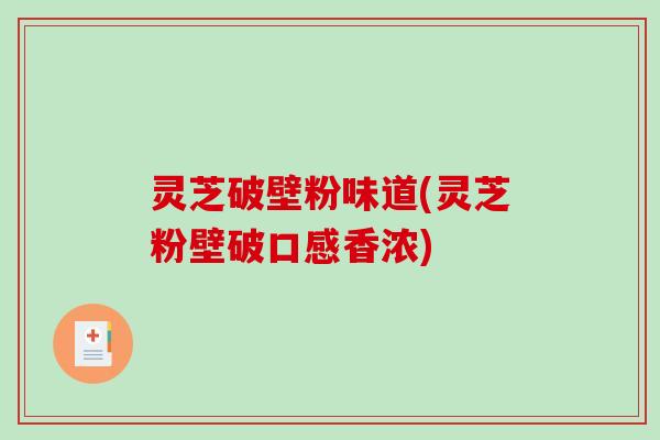 灵芝破壁粉味道(灵芝粉壁破口感香浓)-第1张图片-破壁灵芝孢子粉研究指南