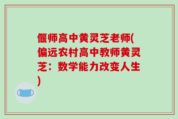 偃师高中黄灵芝老师(偏远农村高中教师黄灵芝：数学能力改变人生)-第1张图片-破壁灵芝孢子粉研究指南