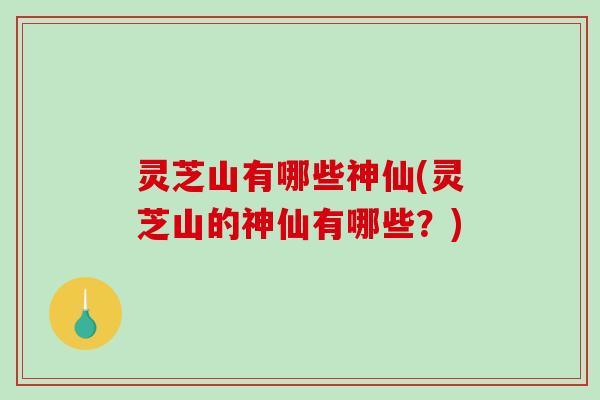 灵芝山有哪些神仙(灵芝山的神仙有哪些？)-第1张图片-破壁灵芝孢子粉研究指南