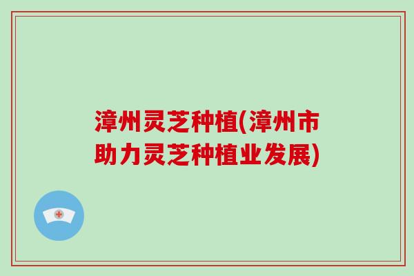 漳州灵芝种植(漳州市助力灵芝种植业发展)-第1张图片-破壁灵芝孢子粉研究指南 漳州灵芝种植(漳州市助力灵芝种植业发展)-第1张图片-破壁灵芝孢子粉研究指南