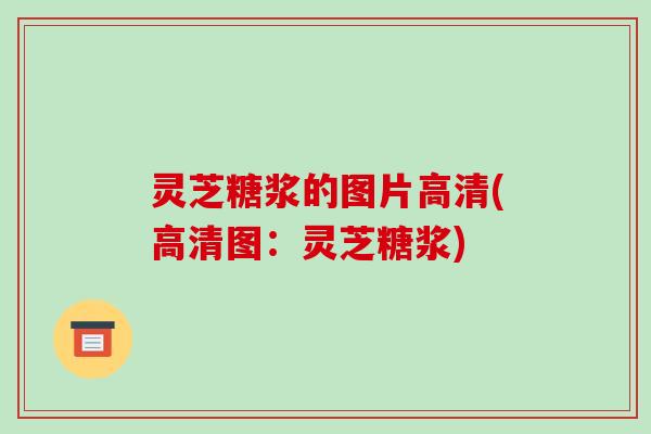 灵芝糖浆的图片高清(高清图:灵芝糖浆)-第1张图片-破壁灵芝孢子粉研究指南 灵芝糖浆的图片高清(高清图:灵芝糖浆)-第1张图片-破壁灵芝孢子粉研究指南