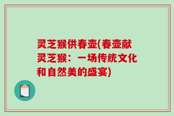 灵芝猴供春壶(春壶献灵芝猴:一场传统文化和自然美的盛宴)-第1张图片-破壁灵芝孢子粉研究指南 灵芝猴供春壶(春壶献灵芝猴:一场传统文化和自然美的盛宴)-第1张图片-破壁灵芝孢子粉研究指南