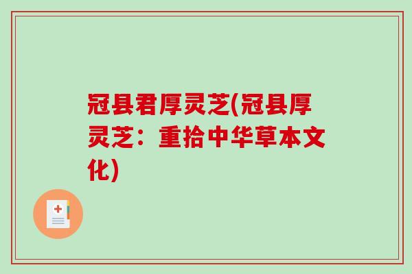 冠县君厚灵芝(冠县厚灵芝：重拾中华草本文化)-第1张图片-破壁灵芝孢子粉研究指南
