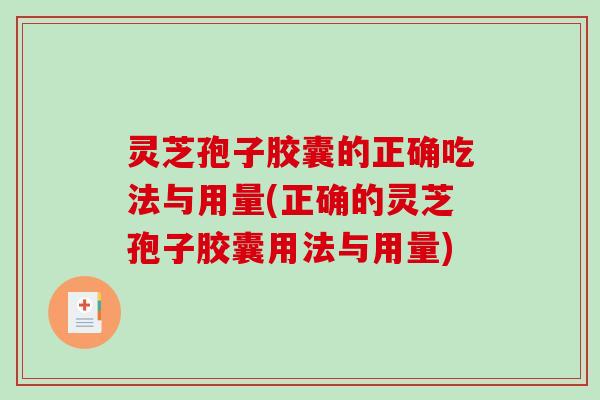 灵芝孢子胶囊的正确吃法与用量(正确的灵芝孢子胶囊用法与用量)-第1张图片-破壁灵芝孢子粉研究指南