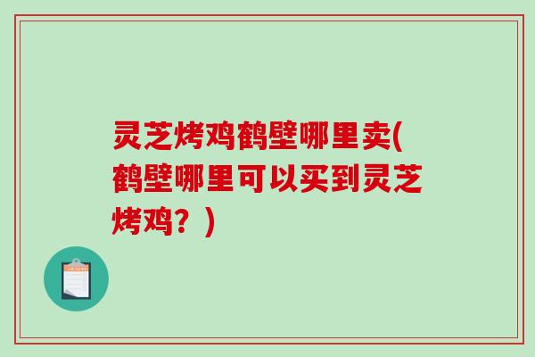 灵芝烤鸡鹤壁哪里卖(鹤壁哪里可以买到灵芝烤鸡?)-第1张图片-破壁灵芝孢子粉研究指南 灵芝烤鸡鹤壁哪里卖(鹤壁哪里可以买到灵芝烤鸡?)-第1张图片-破壁灵芝孢子粉研究指南