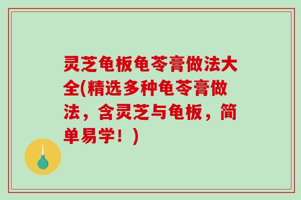 灵芝龟板龟苓膏做法大全(精选多种龟苓膏做法，含灵芝与龟板，简单易学！)-第1张图片-破壁灵芝孢子粉研究指南