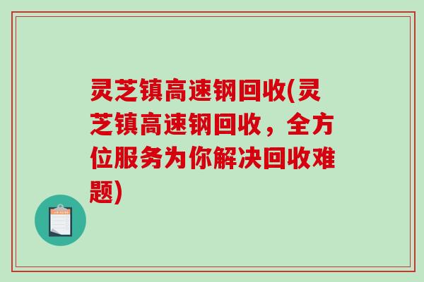 灵芝镇高速钢回收(灵芝镇高速钢回收，全方位服务为你解决回收难题)-第1张图片-破壁灵芝孢子粉研究指南