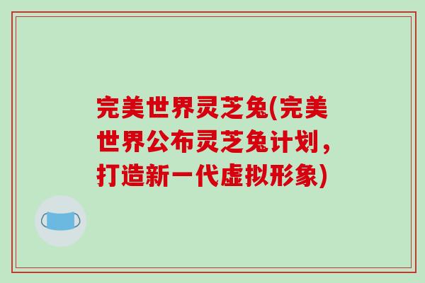 完美世界灵芝兔(完美世界公布灵芝兔计划，打造新一代虚拟形象)-第1张图片-破壁灵芝孢子粉研究指南