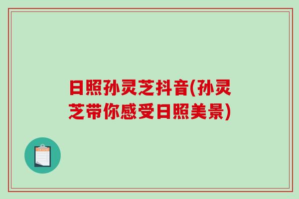 日照孙灵芝抖音(孙灵芝带你感受日照美景)-第1张图片-破壁灵芝孢子粉研究指南 日照孙灵芝抖音(孙灵芝带你感受日照美景)-第1张图片-破壁灵芝孢子粉研究指南