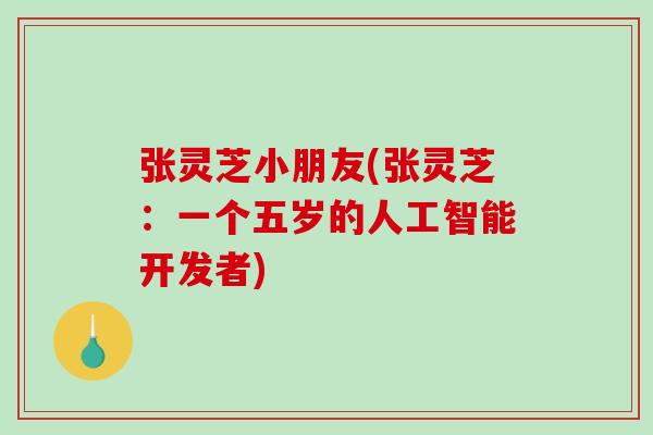 张灵芝小朋友(张灵芝:一个五岁的人工智能开发者)-第1张图片-破壁灵芝孢子粉研究指南 张灵芝小朋友(张灵芝:一个五岁的人工智能开发者)-第1张图片-破壁灵芝孢子粉研究指南