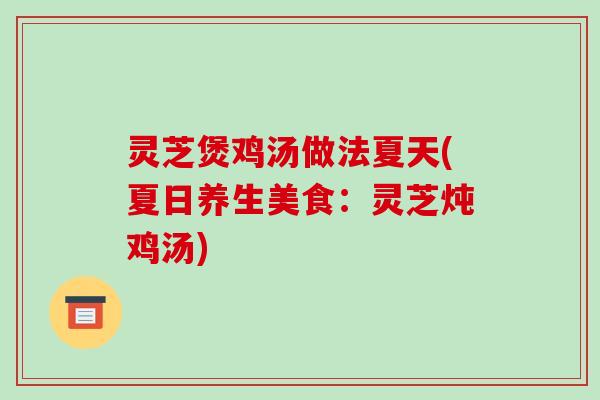 灵芝煲鸡汤做法夏天(夏日养生美食:灵芝炖鸡汤)-第1张图片-破壁灵芝孢子粉研究指南 灵芝煲鸡汤做法夏天(夏日养生美食:灵芝炖鸡汤)-第1张图片-破壁灵芝孢子粉研究指南
