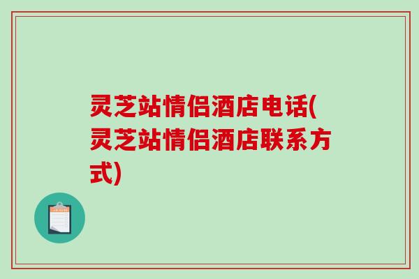 灵芝站情侣酒店电话(灵芝站情侣酒店联系方式)-第1张图片-破壁灵芝孢子粉研究指南 灵芝站情侣酒店电话(灵芝站情侣酒店联系方式)-第1张图片-破壁灵芝孢子粉研究指南