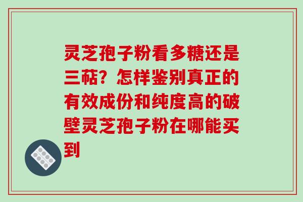 灵芝孢子粉看多糖还是三萜?怎样鉴别真正的有效成份和纯度高的破壁灵芝孢子粉在哪能买到-第1张图片-破壁灵芝孢子粉研究指南 灵芝孢子粉看多糖还是三萜?怎样鉴别真正的有效成份和纯度高的破壁灵芝孢子粉在哪能买到-第1张图片-破壁灵芝孢子粉研究指南