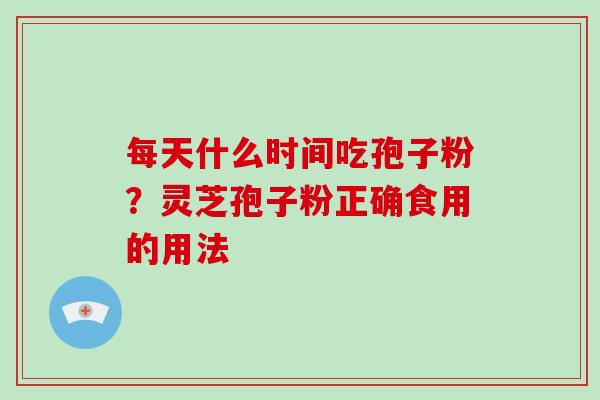 每天什么时间吃孢子粉?灵芝孢子粉正确食用的用法-第1张图片-破壁灵芝孢子粉研究指南 每天什么时间吃孢子粉?灵芝孢子粉正确食用的用法-第1张图片-破壁灵芝孢子粉研究指南