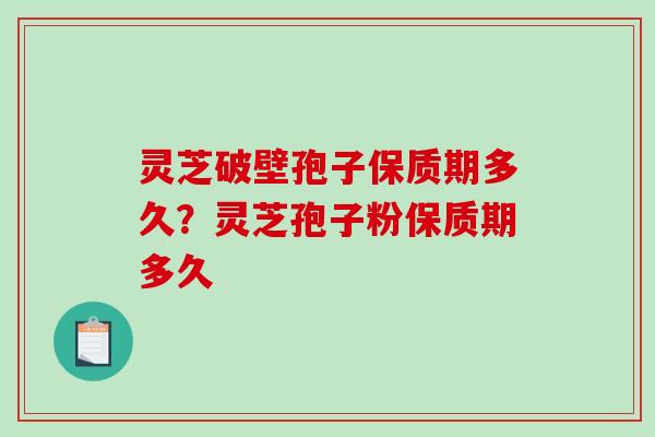 灵芝破壁孢子保质期多久?灵芝孢子粉保质期多久-第1张图片-破壁灵芝孢子粉研究指南 灵芝破壁孢子保质期多久?灵芝孢子粉保质期多久-第1张图片-破壁灵芝孢子粉研究指南