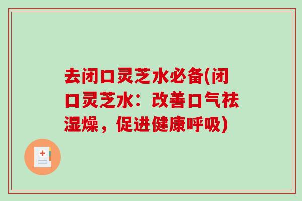 去闭口灵芝水必备(闭口灵芝水:改善口气祛湿燥,促进健康呼吸)-第1张图片-破壁灵芝孢子粉研究指南 去闭口灵芝水必备(闭口灵芝水:改善口气祛湿燥,促进健康呼吸)-第1张图片-破壁灵芝孢子粉研究指南