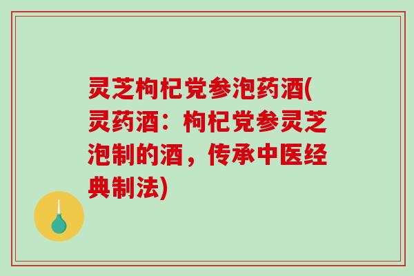 灵芝枸杞党参泡药酒(灵药酒:枸杞党参灵芝泡制的酒,传承中医经典制法)-第1张图片-破壁灵芝孢子粉研究指南 灵芝枸杞党参泡药酒(灵药酒:枸杞党参灵芝泡制的酒,传承中医经典制法)-第1张图片-破壁灵芝孢子粉研究指南