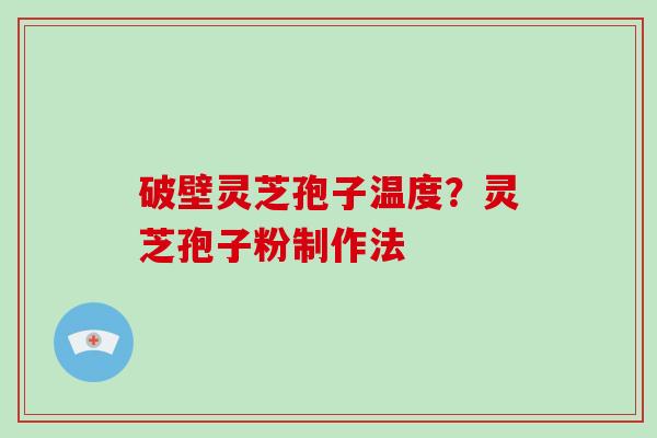 破壁灵芝孢子温度?灵芝孢子粉制作法-第1张图片-破壁灵芝孢子粉研究指南 破壁灵芝孢子温度?灵芝孢子粉制作法-第1张图片-破壁灵芝孢子粉研究指南
