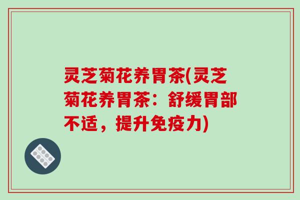 灵芝菊花养胃茶(灵芝菊花养胃茶:舒缓胃部不适,提升免疫力)-第1张图片-破壁灵芝孢子粉研究指南 灵芝菊花养胃茶(灵芝菊花养胃茶:舒缓胃部不适,提升免疫力)-第1张图片-破壁灵芝孢子粉研究指南