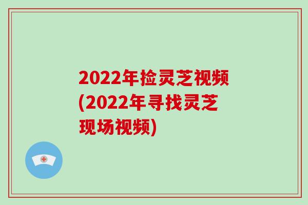 2022年捡灵芝视频(2022年寻找灵芝现场视频)-第1张图片-破壁灵芝孢子粉研究指南 2022年捡灵芝视频(2022年寻找灵芝现场视频)-第1张图片-破壁灵芝孢子粉研究指南