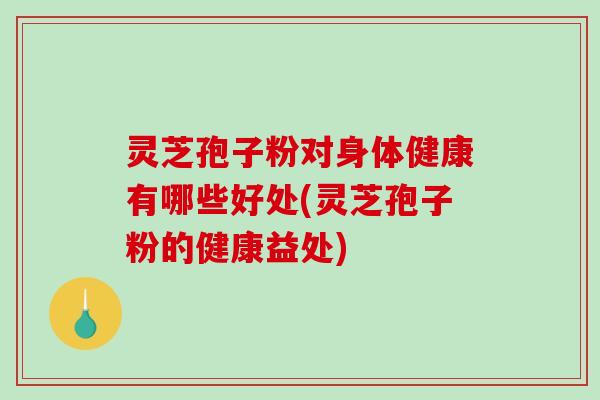 灵芝孢子粉对身体健康有哪些好处(灵芝孢子粉的健康益处)-第1张图片-破壁灵芝孢子粉研究指南 灵芝孢子粉对身体健康有哪些好处(灵芝孢子粉的健康益处)-第1张图片-破壁灵芝孢子粉研究指南