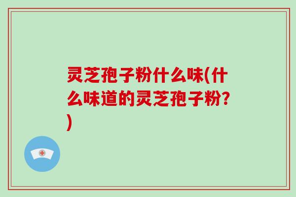 灵芝孢子粉什么味(什么味道的灵芝孢子粉？)-第1张图片-破壁灵芝孢子粉研究指南