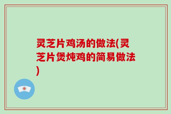 灵芝片鸡汤的做法(灵芝片煲炖鸡的简易做法)-第1张图片-破壁灵芝孢子粉研究指南 灵芝片鸡汤的做法(灵芝片煲炖鸡的简易做法)-第1张图片-破壁灵芝孢子粉研究指南