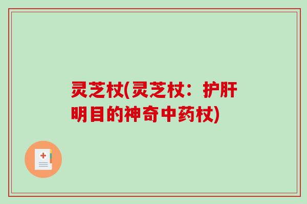 灵芝杖(灵芝杖:护肝明目的神奇中药杖)-第1张图片-破壁灵芝孢子粉研究指南 灵芝杖(灵芝杖:护肝明目的神奇中药杖)-第1张图片-破壁灵芝孢子粉研究指南