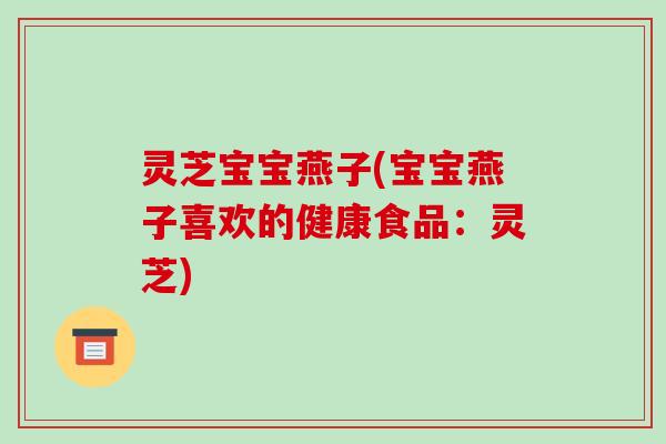 灵芝宝宝燕子(宝宝燕子喜欢的健康食品:灵芝)-第1张图片-破壁灵芝孢子粉研究指南 灵芝宝宝燕子(宝宝燕子喜欢的健康食品:灵芝)-第1张图片-破壁灵芝孢子粉研究指南