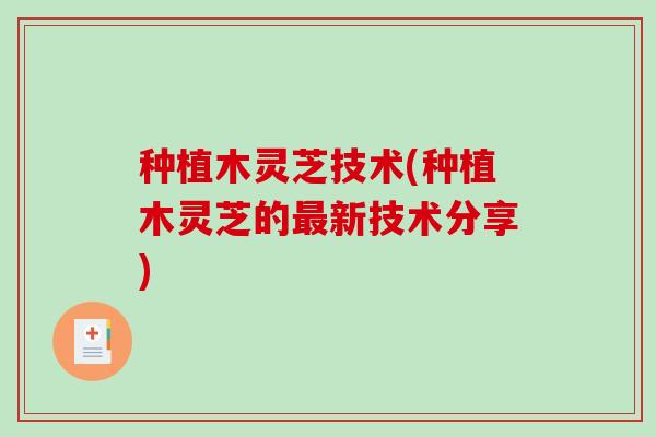 种植木灵芝技术(种植木灵芝的最新技术分享)-第1张图片-破壁灵芝孢子粉研究指南 种植木灵芝技术(种植木灵芝的最新技术分享)-第1张图片-破壁灵芝孢子粉研究指南