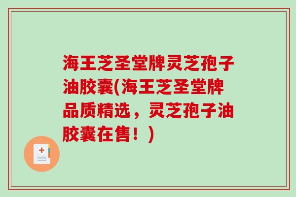 海王芝圣堂牌灵芝孢子油胶囊(海王芝圣堂牌品质精选，灵芝孢子油胶囊在售！)-第1张图片-破壁灵芝孢子粉研究指南