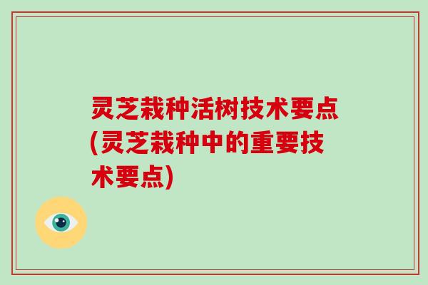 灵芝栽种活树技术要点(灵芝栽种中的重要技术要点)-第1张图片-破壁灵芝孢子粉研究指南