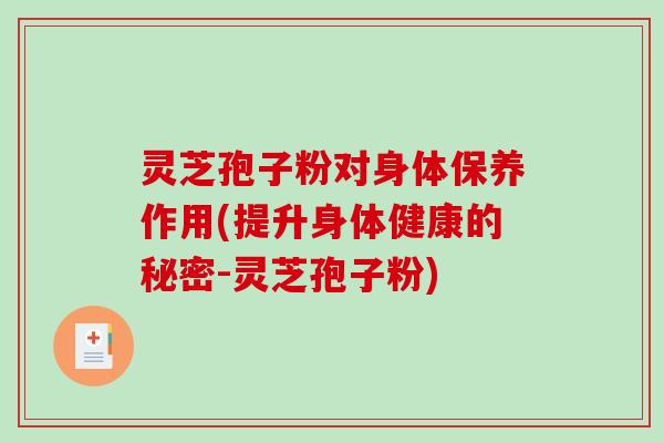 灵芝孢子粉对身体保养作用(提升身体健康的秘密-灵芝孢子粉)-第1张图片-破壁灵芝孢子粉研究指南 灵芝孢子粉对身体保养作用(提升身体健康的秘密-灵芝孢子粉)-第1张图片-破壁灵芝孢子粉研究指南