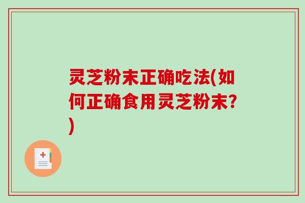 灵芝粉末正确吃法(如何正确食用灵芝粉末?)-第1张图片-破壁灵芝孢子粉研究指南 灵芝粉末正确吃法(如何正确食用灵芝粉末?)-第1张图片-破壁灵芝孢子粉研究指南