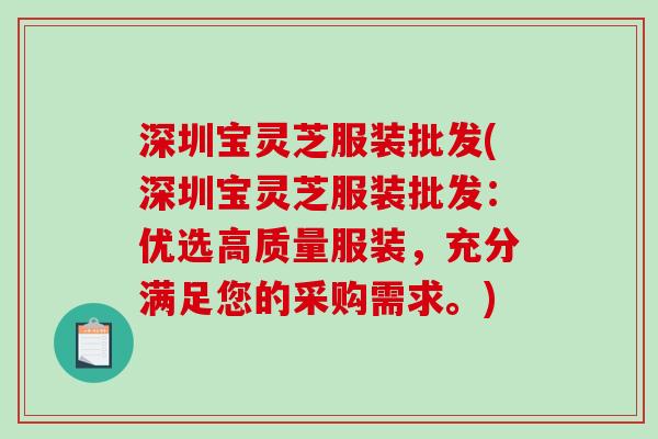 深圳宝灵芝服装批发(深圳宝灵芝服装批发:优选高质量服装,充分满足您的采购需求。)-第1张图片-破壁灵芝孢子粉研究指南 深圳宝灵芝服装批发(深圳宝灵芝服装批发:优选高质量服装,充分满足您的采购需求。)-第1张图片-破壁灵芝孢子粉研究指南