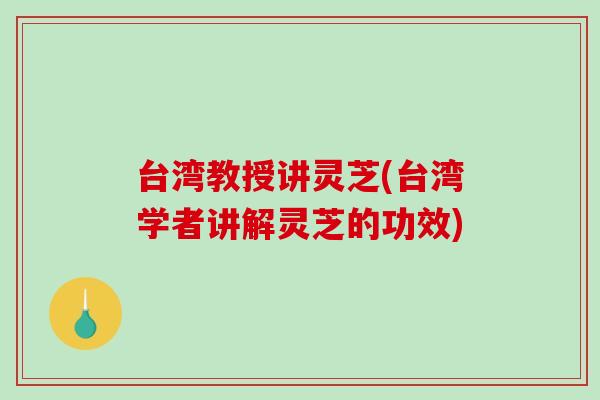 台湾教授讲灵芝(台湾学者讲解灵芝的功效)-第1张图片-破壁灵芝孢子粉研究指南 台湾教授讲灵芝(台湾学者讲解灵芝的功效)-第1张图片-破壁灵芝孢子粉研究指南