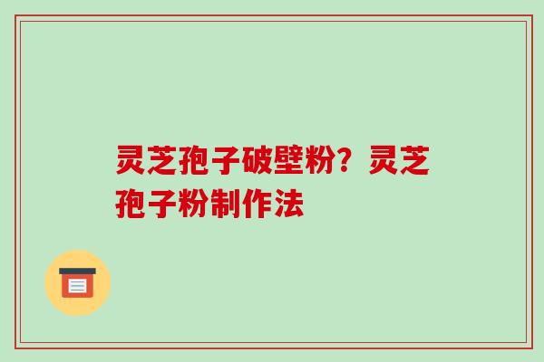 灵芝孢子破壁粉?灵芝孢子粉制作法-第1张图片-破壁灵芝孢子粉研究指南 灵芝孢子破壁粉?灵芝孢子粉制作法-第1张图片-破壁灵芝孢子粉研究指南