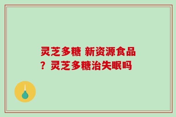 灵芝多糖 新资源食品?灵芝多糖治失眠吗-第1张图片-破壁灵芝孢子粉研究指南 灵芝多糖 新资源食品?灵芝多糖治失眠吗-第1张图片-破壁灵芝孢子粉研究指南
