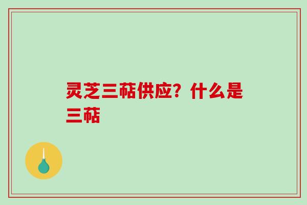 灵芝三萜供应?什么是三萜-第1张图片-破壁灵芝孢子粉研究指南 灵芝三萜供应?什么是三萜-第1张图片-破壁灵芝孢子粉研究指南