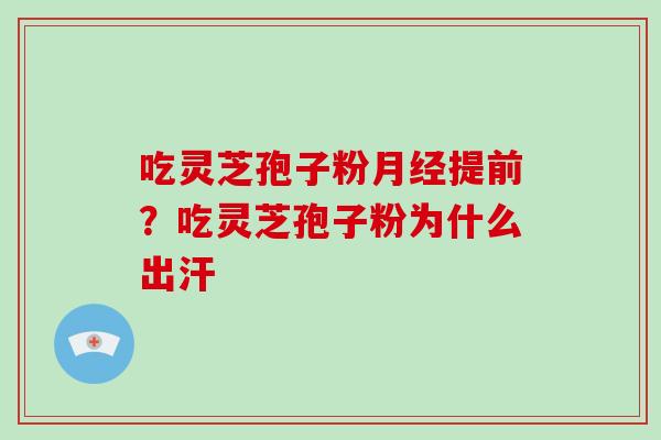吃灵芝孢子粉月经提前？吃灵芝孢子粉为什么出汗-第1张图片-破壁灵芝孢子粉研究指南