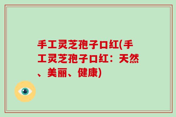 手工灵芝孢子口红(手工灵芝孢子口红：天然、美丽、健康)-第1张图片-破壁灵芝孢子粉研究指南