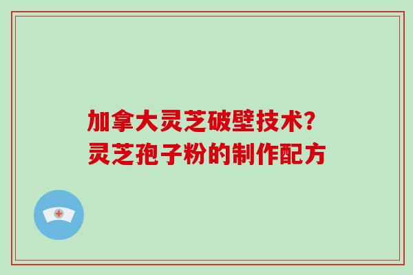 加拿大灵芝破壁技术?灵芝孢子粉的制作配方-第1张图片-破壁灵芝孢子粉研究指南 加拿大灵芝破壁技术?灵芝孢子粉的制作配方-第1张图片-破壁灵芝孢子粉研究指南