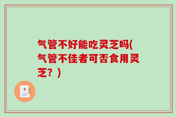 气管不好能吃灵芝吗(气管不佳者可否食用灵芝?)-第1张图片-破壁灵芝孢子粉研究指南 气管不好能吃灵芝吗(气管不佳者可否食用灵芝?)-第1张图片-破壁灵芝孢子粉研究指南